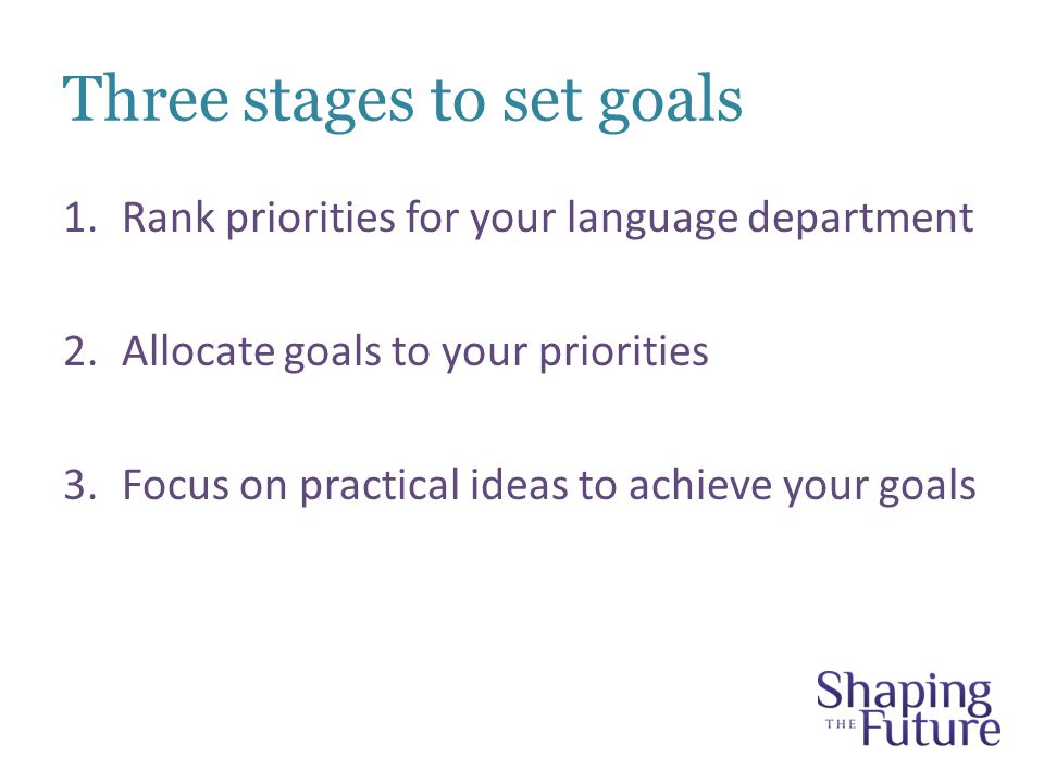 Three stages to set goals 1.Rank priorities for your language department 2.Allocate goals to your priorities 3.Focus on practical ideas to achieve your goals