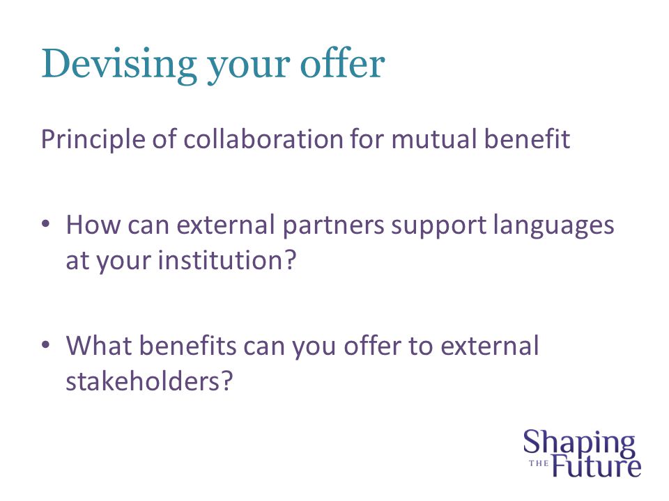 Devising your offer Principle of collaboration for mutual benefit How can external partners support languages at your institution.