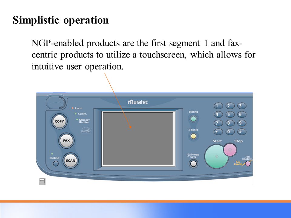 Simplistic operation NGP-enabled products are the first segment 1 and fax- centric products to utilize a touchscreen, which allows for intuitive user operation.