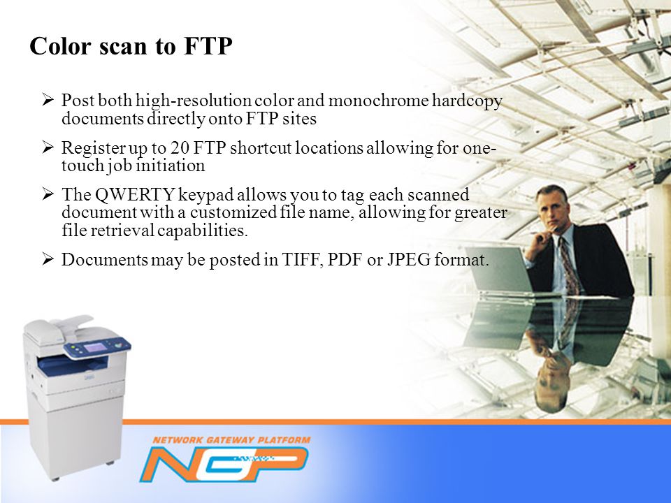 Color scan to FTP  Post both high-resolution color and monochrome hardcopy documents directly onto FTP sites  Register up to 20 FTP shortcut locations allowing for one- touch job initiation  The QWERTY keypad allows you to tag each scanned document with a customized file name, allowing for greater file retrieval capabilities.