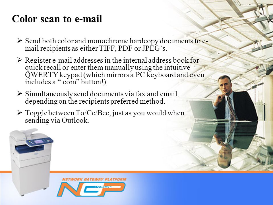 Color scan to   Send both color and monochrome hardcopy documents to e- mail recipients as either TIFF, PDF or JPEG’s.