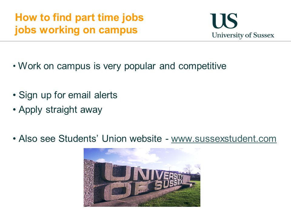 How to find part time jobs jobs working on campus Work on campus is very popular and competitive Sign up for  alerts Apply straight away Also see Students’ Union website -