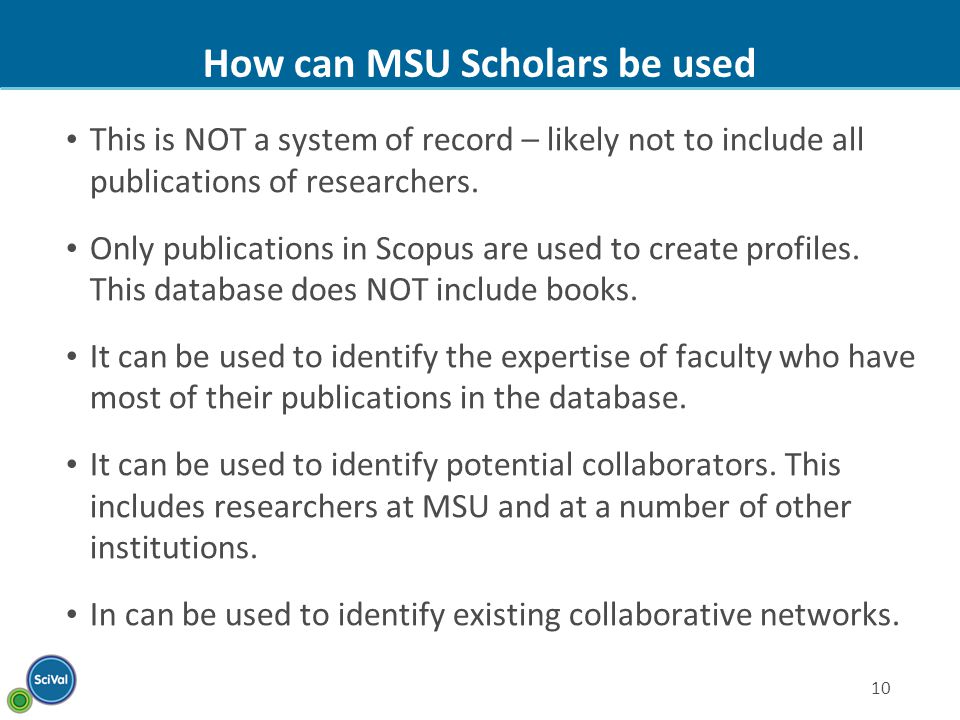 10 How can MSU Scholars be used This is NOT a system of record – likely not to include all publications of researchers.