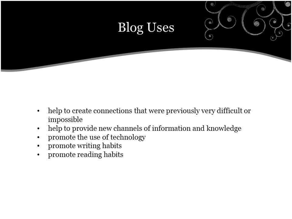 Blog Uses help to create connections that were previously very difficult or impossible help to provide new channels of information and knowledge promote the use of technology promote writing habits promote reading habits
