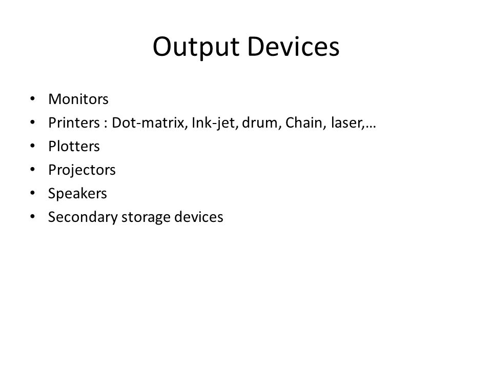 Output Devices Monitors Printers : Dot-matrix, Ink-jet, drum, Chain, laser,… Plotters Projectors Speakers Secondary storage devices