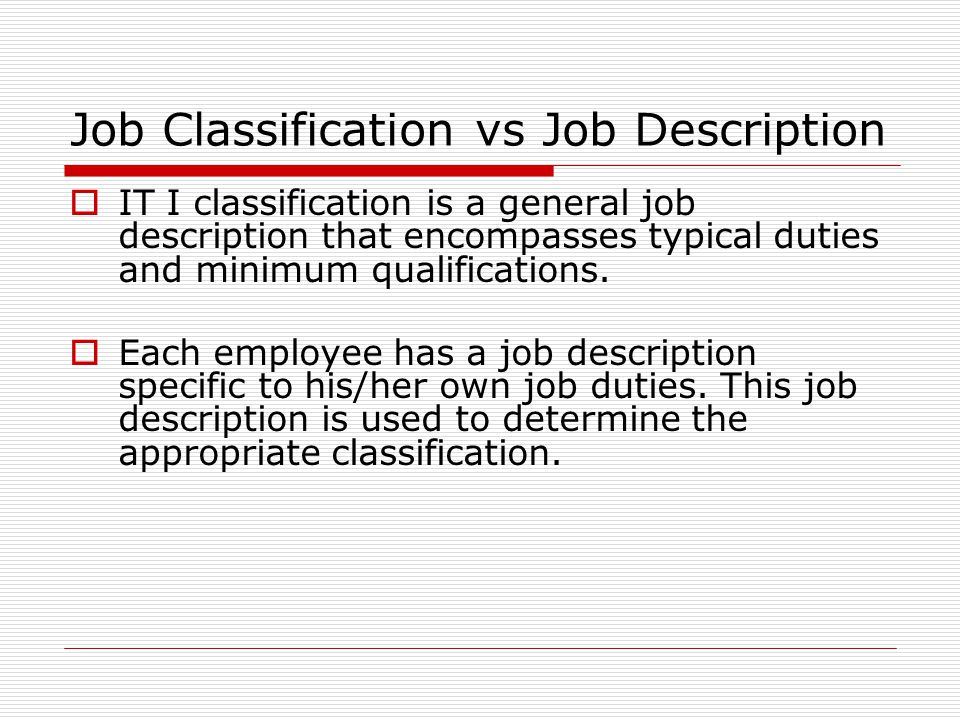 Job Classification vs Job Description  IT I classification is a general job description that encompasses typical duties and minimum qualifications.