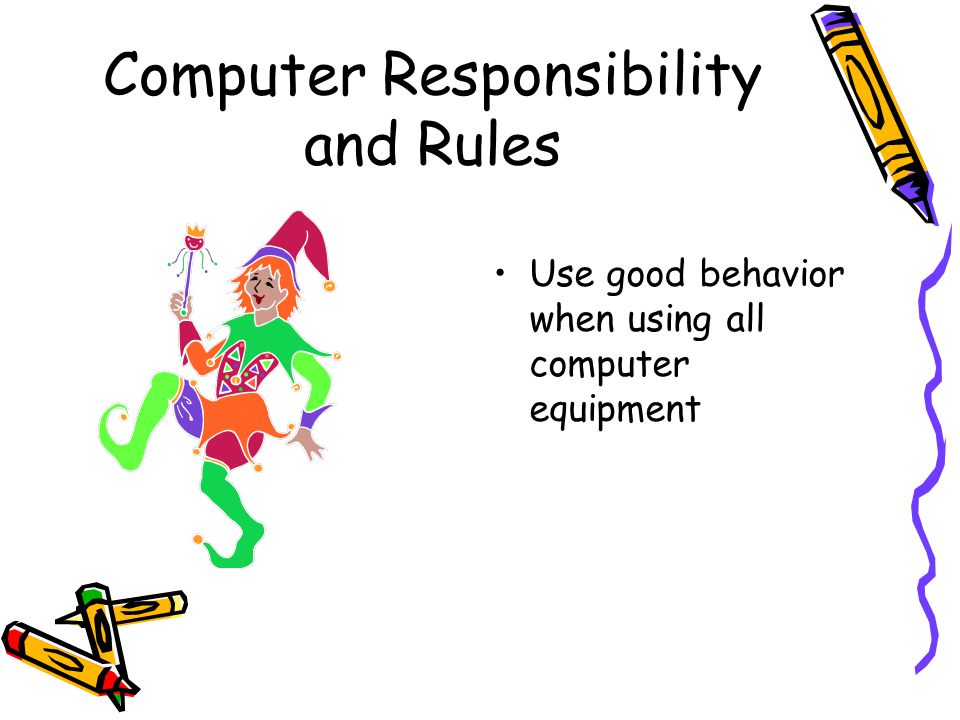 Computer Responsibility and Rules Use good behavior when using all computer equipment