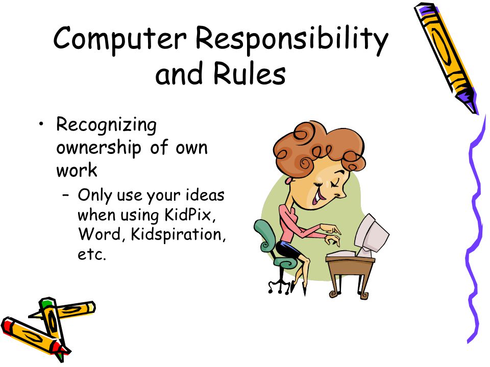 Computer Responsibility and Rules Recognizing ownership of own work –Only use your ideas when using KidPix, Word, Kidspiration, etc.