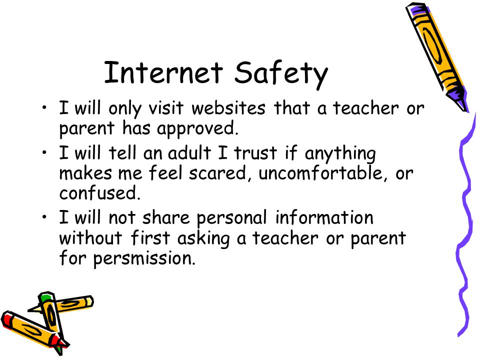 Internet Safety I will only visit websites that a teacher or parent has approved.