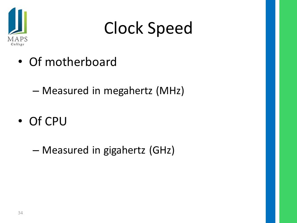 34 Clock Speed Of motherboard – Measured in megahertz (MHz) Of CPU – Measured in gigahertz (GHz)