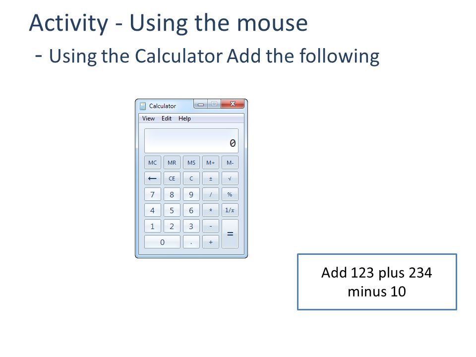 Activity - Using the mouse - Using the Calculator Add the following Add 123 plus 234 minus 10