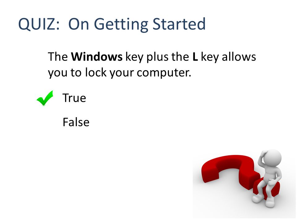 QUIZ: On Getting Started The Windows key plus the L key allows you to lock your computer.