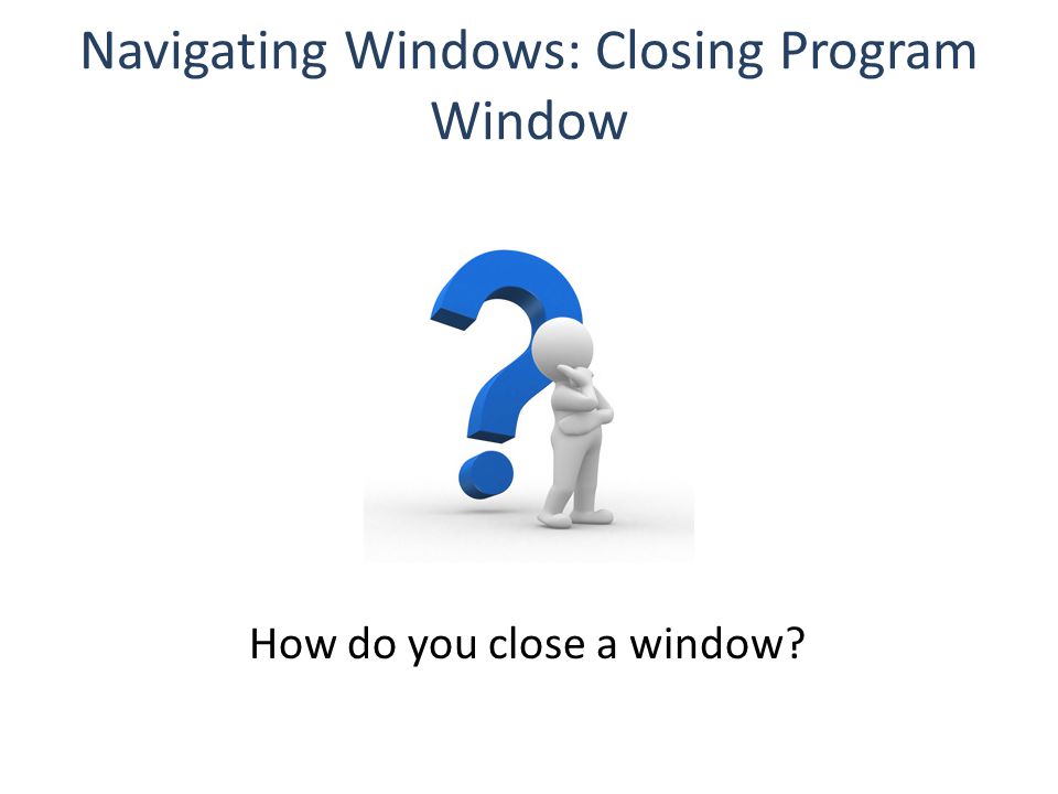 Navigating Windows: Closing Program Window How do you close a window