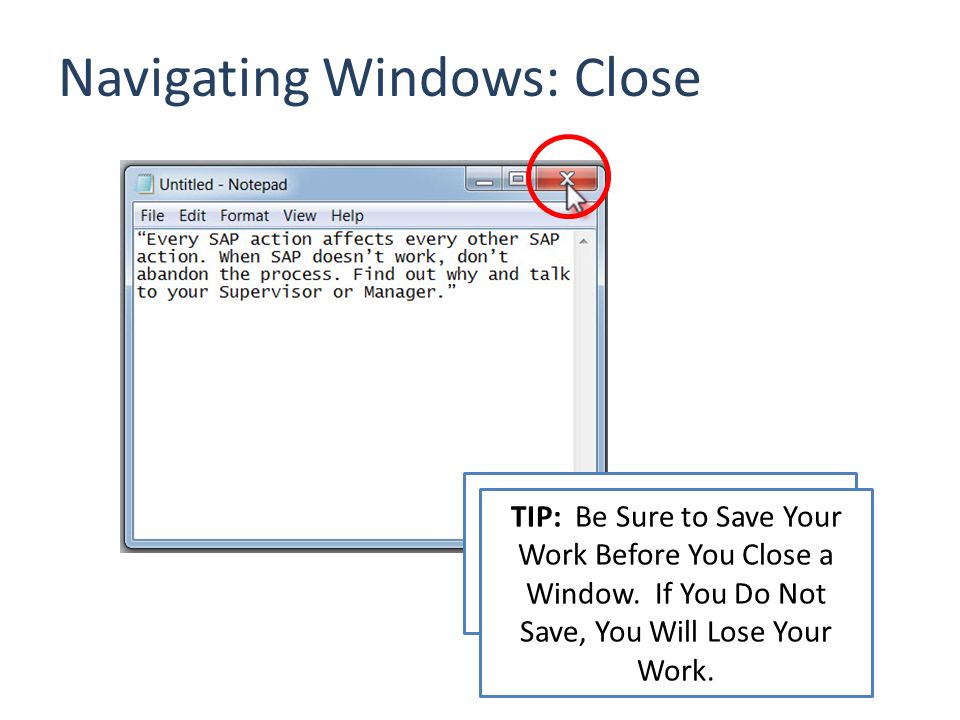 Navigating Windows: Close Click on the Red X in the Top Right Hand Corner to Close a Program TIP: Be Sure to Save Your Work Before You Close a Window.
