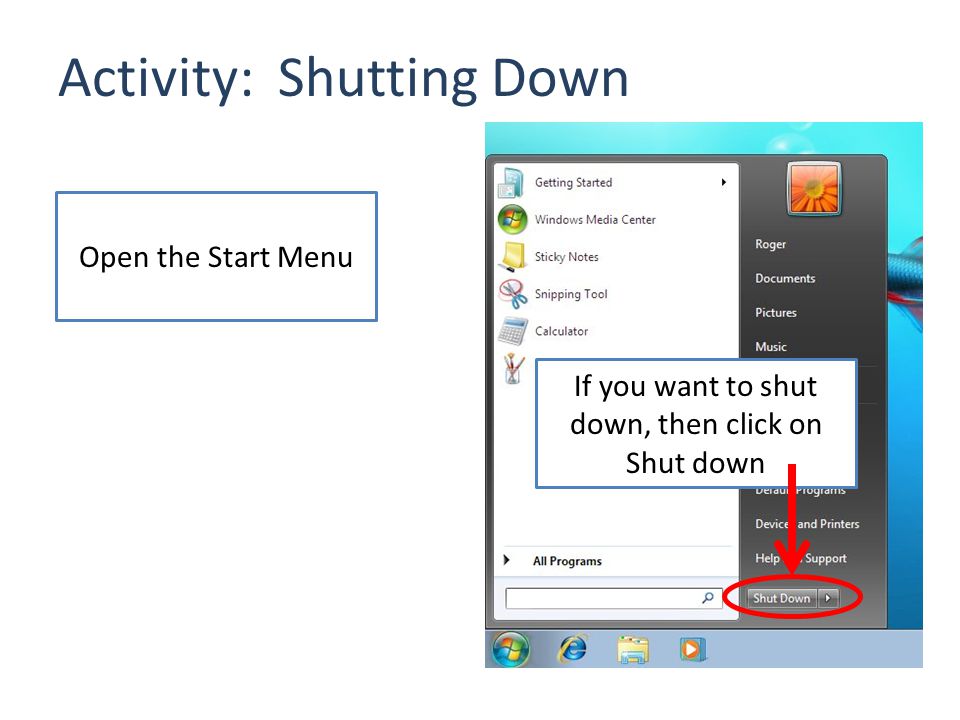 Activity: Shutting Down Open the Start Menu If you want to shut down, then click on Shut down