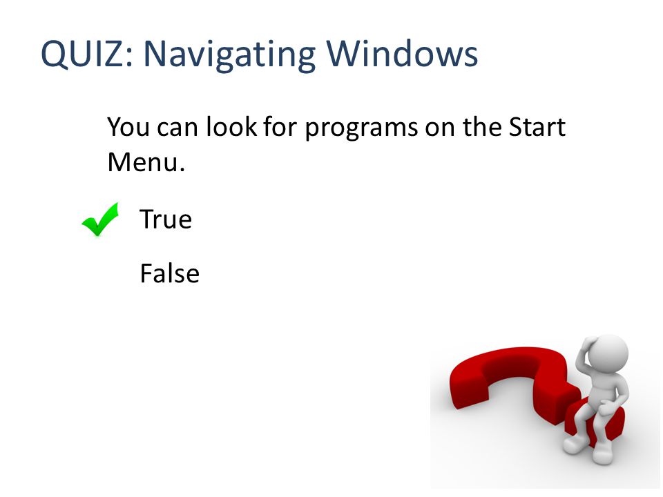 QUIZ: Navigating Windows You can look for programs on the Start Menu. True False
