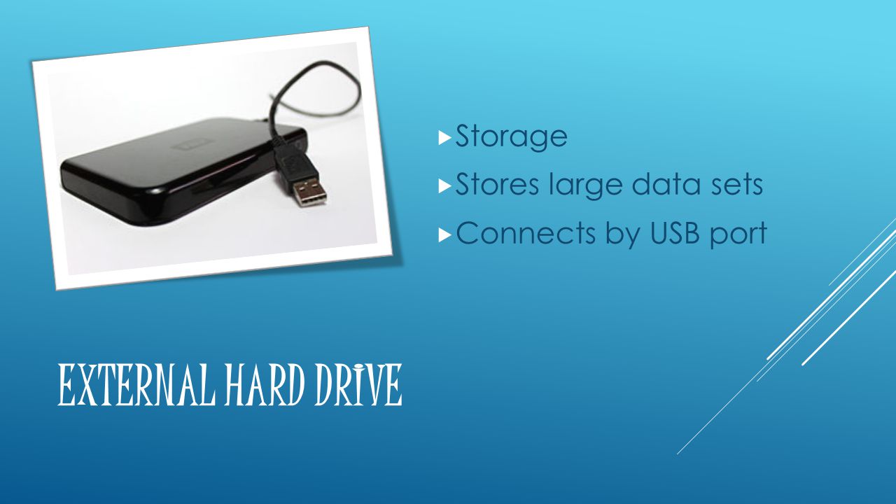 EXTERNAL HARD DRIVE  Storage  Stores large data sets  Connects by USB port