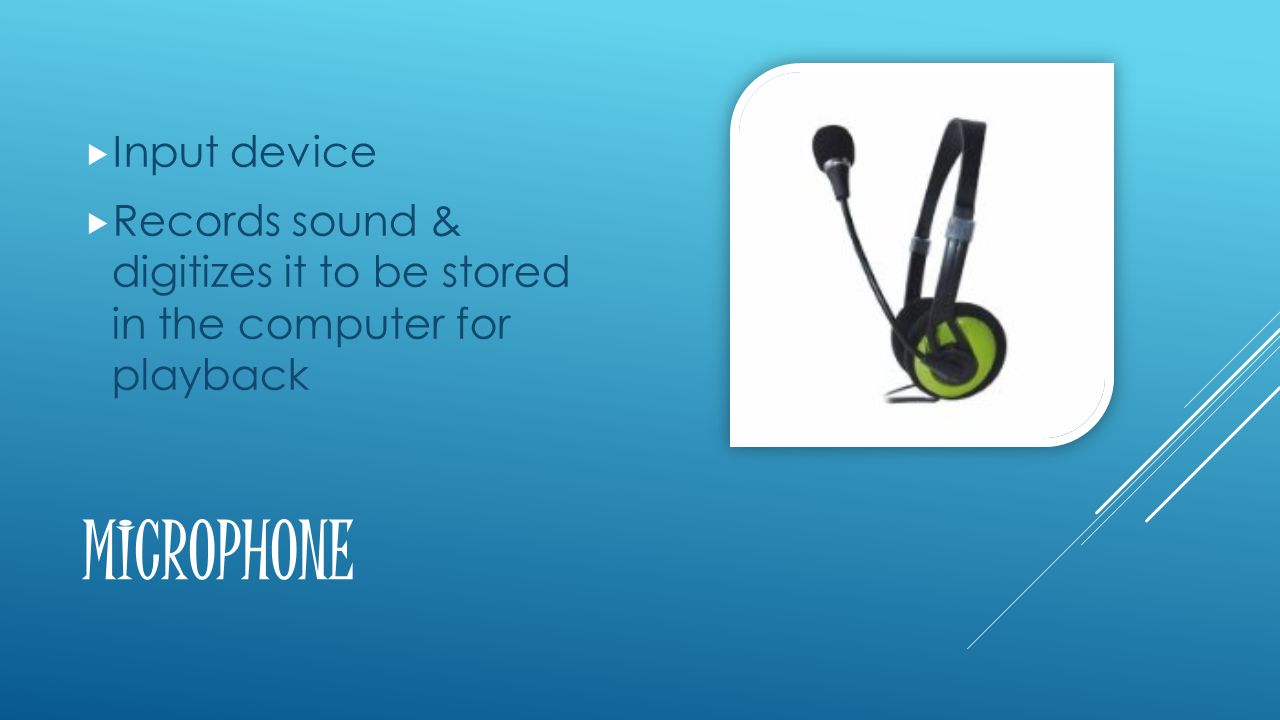MICROPHONE  Input device  Records sound & digitizes it to be stored in the computer for playback