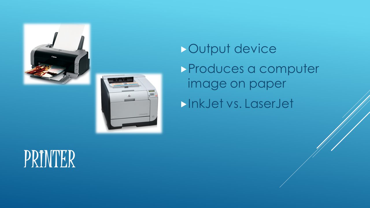 PRINTER  Output device  Produces a computer image on paper  InkJet vs. LaserJet
