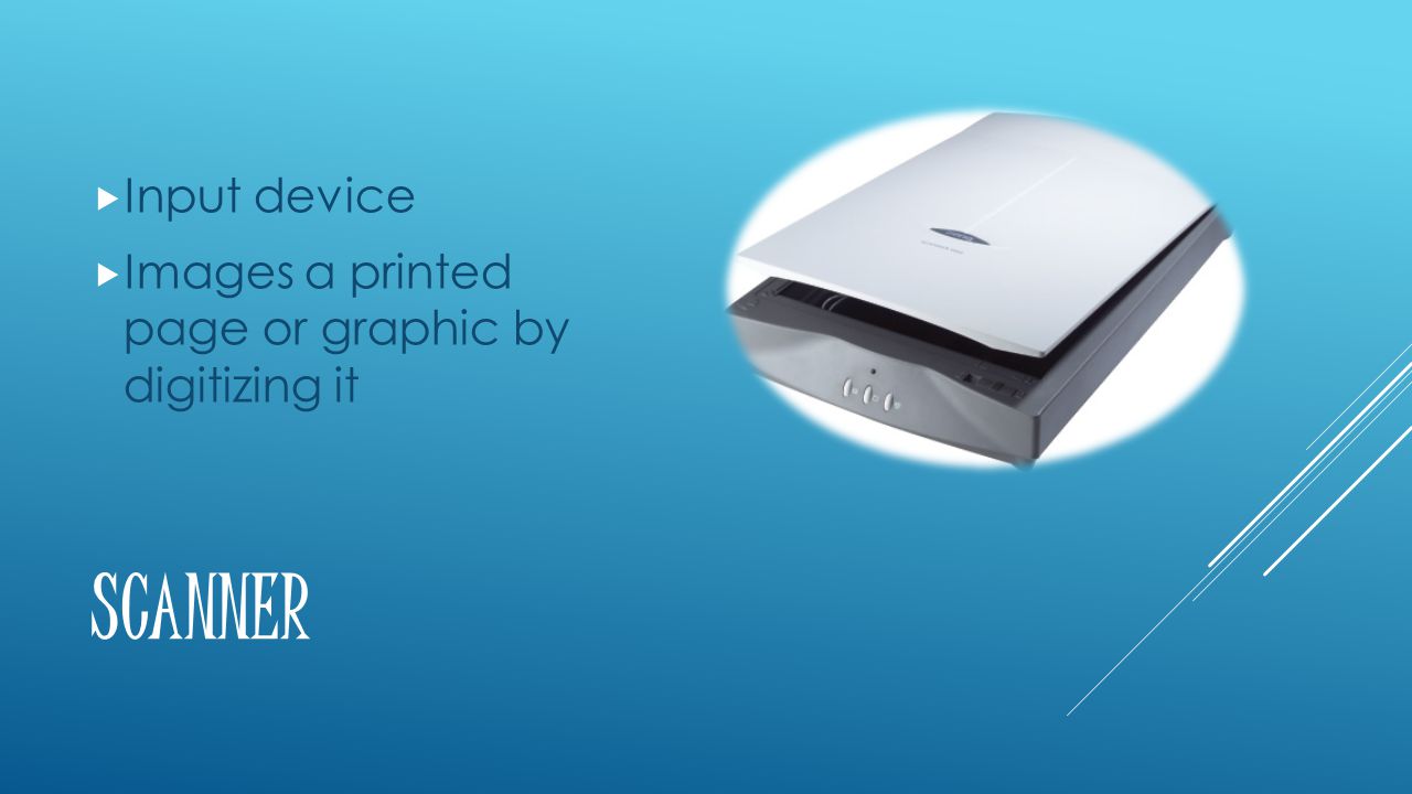 SCANNER  Input device  Images a printed page or graphic by digitizing it