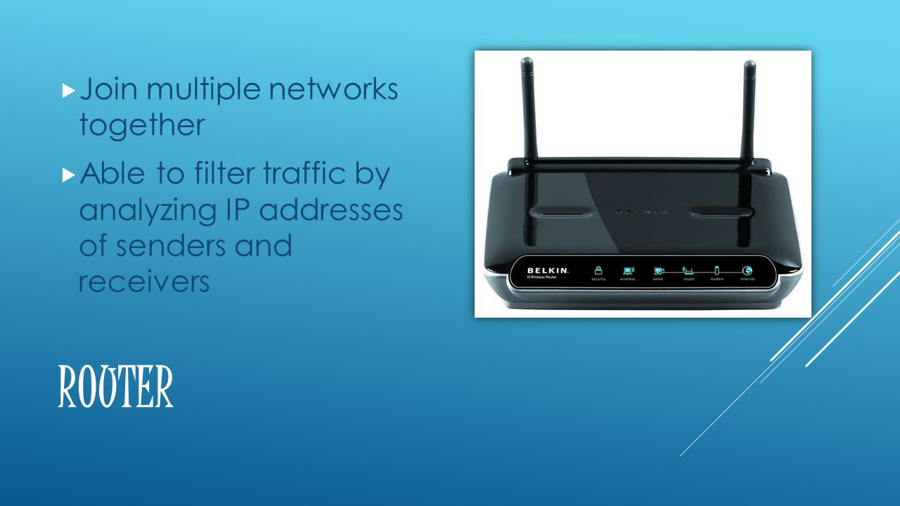 ROUTER  Join multiple networks together  Able to filter traffic by analyzing IP addresses of senders and receivers