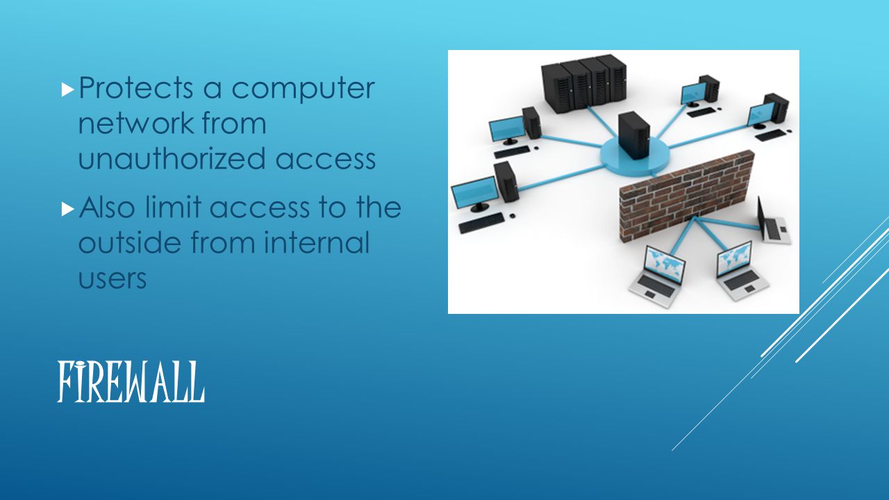FIREWALL  Protects a computer network from unauthorized access  Also limit access to the outside from internal users