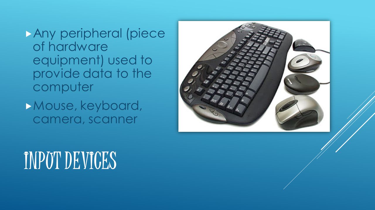 INPUT DEVICES  Any peripheral (piece of hardware equipment) used to provide data to the computer  Mouse, keyboard, camera, scanner