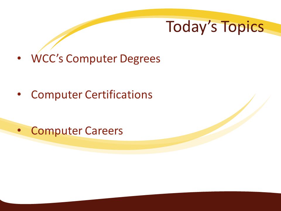 Today’s Topics WCC’s Computer Degrees Computer Certifications Computer Careers