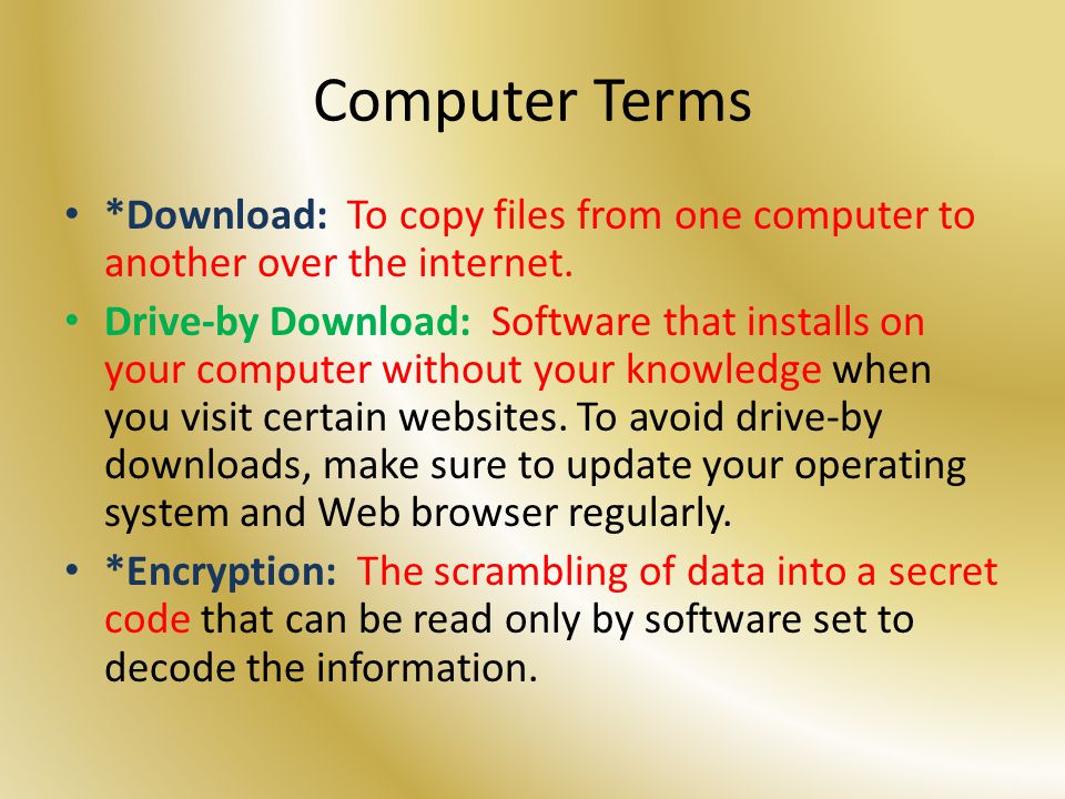 Computer Terms *Download: To copy files from one computer to another over the internet.