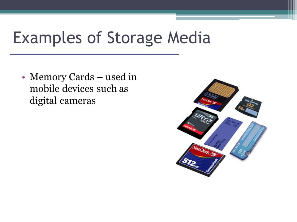 Examples of Storage Media Memory Cards – used in mobile devices such as digital cameras