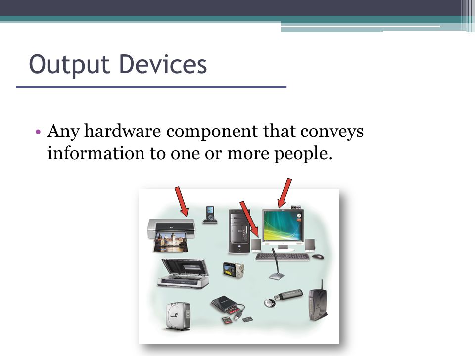 Output Devices Any hardware component that conveys information to one or more people.