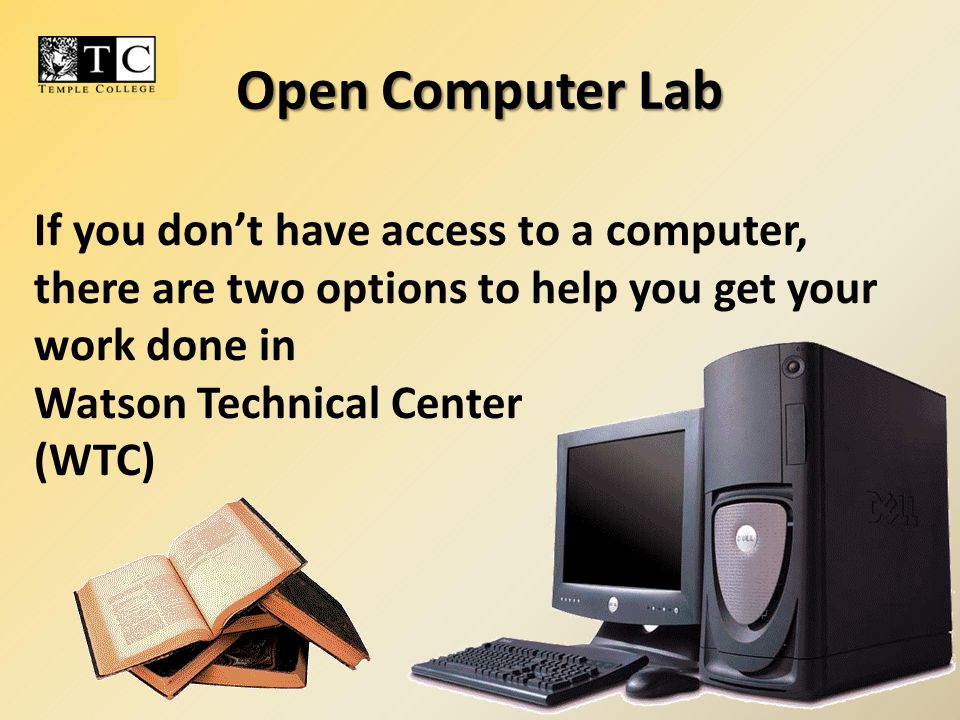 Open Computer Lab If you don’t have access to a computer, there are two options to help you get your work done in Watson Technical Center (WTC)