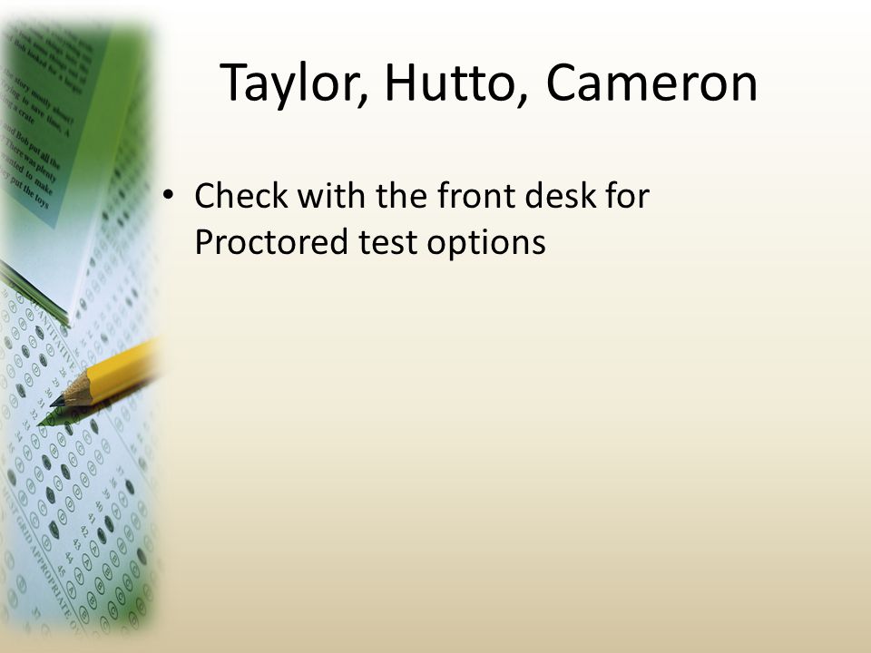Taylor, Hutto, Cameron Check with the front desk for Proctored test options