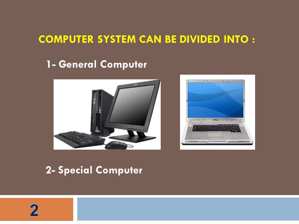 COMPUTER SYSTEM CAN BE DIVIDED INTO : 1- General Computer 2- Special Computer