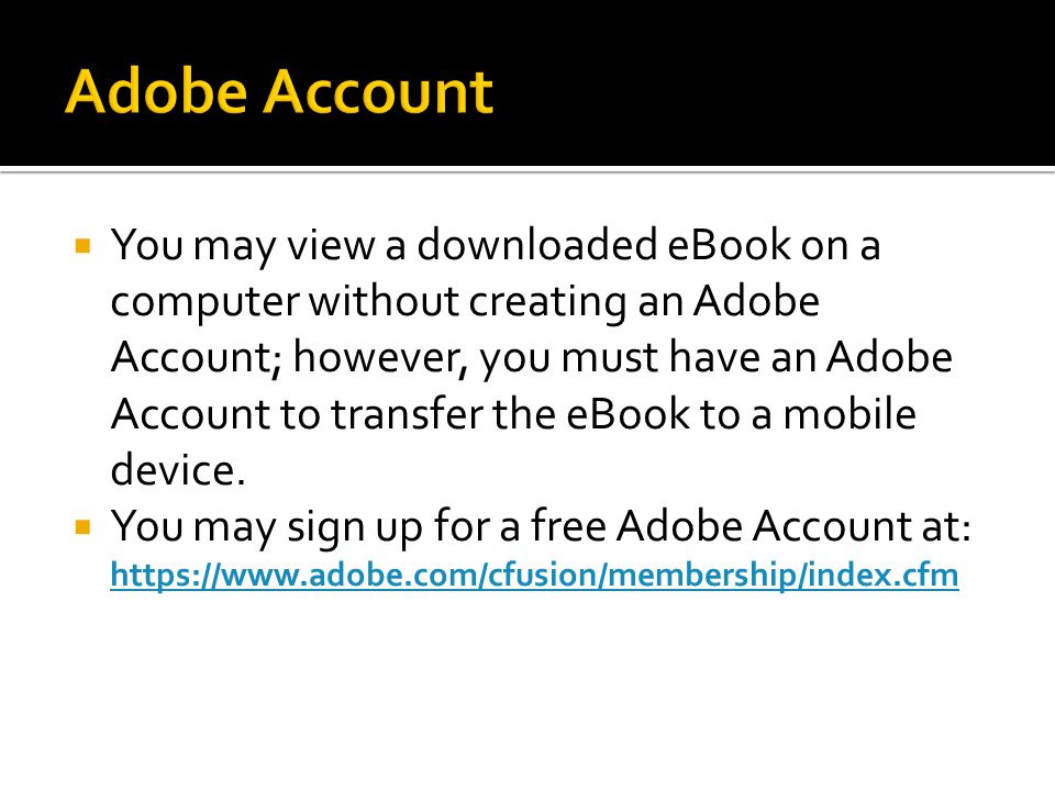  You may view a downloaded eBook on a computer without creating an Adobe Account; however, you must have an Adobe Account to transfer the eBook to a mobile device.