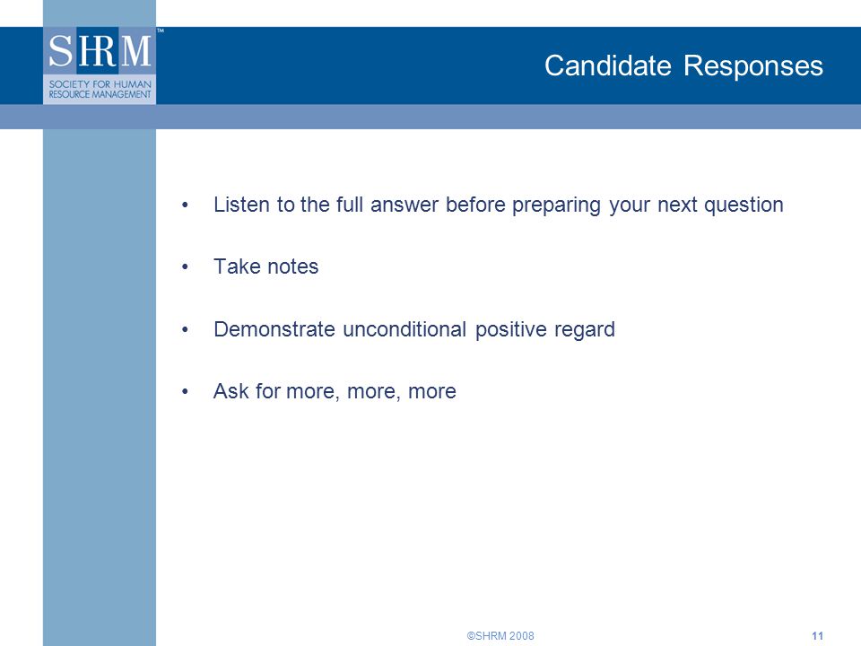 ©SHRM Listen to the full answer before preparing your next question Take notes Demonstrate unconditional positive regard Ask for more, more, more Candidate Responses