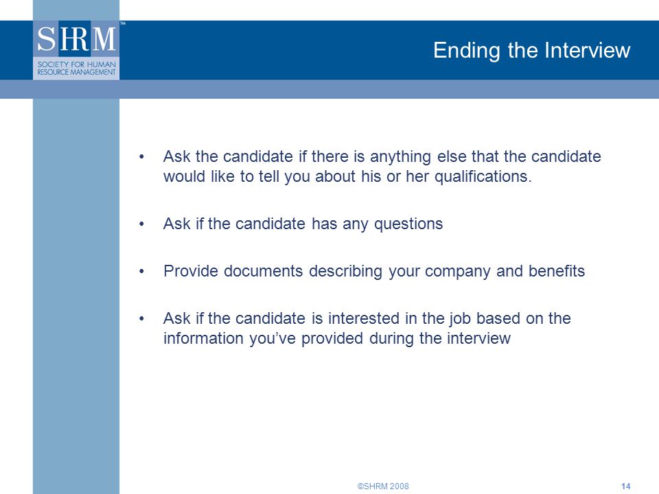©SHRM Ending the Interview Ask the candidate if there is anything else that the candidate would like to tell you about his or her qualifications.