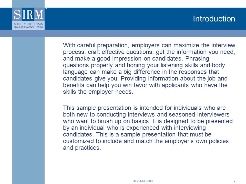 ©SHRM Introduction With careful preparation, employers can maximize the interview process: craft effective questions, get the information you need, and make a good impression on candidates.