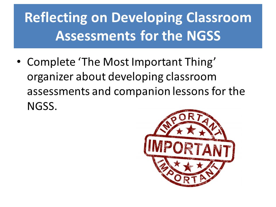 Reflecting on Developing Classroom Assessments for the NGSS Complete ‘The Most Important Thing’ organizer about developing classroom assessments and companion lessons for the NGSS.