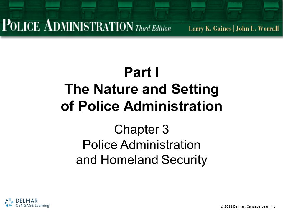 © 2011 Delmar, Cengage Learning Part I The Nature and Setting of Police Administration Chapter 3 Police Administration and Homeland Security