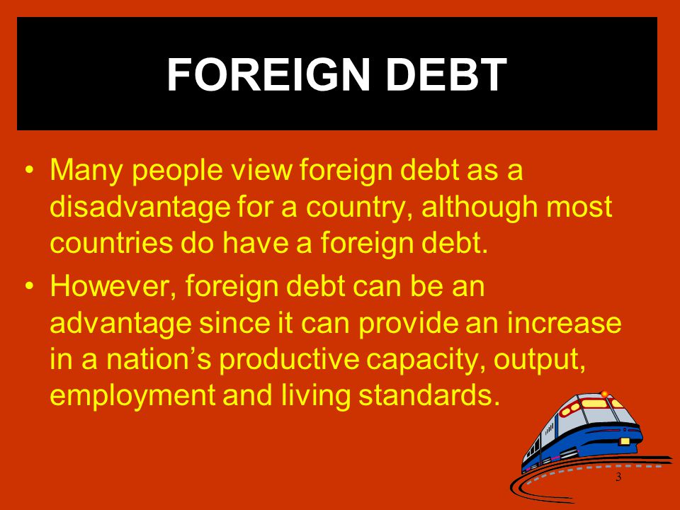 3 Many people view foreign debt as a disadvantage for a country, although most countries do have a foreign debt.