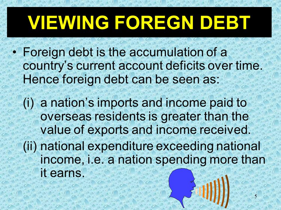 5 Foreign debt is the accumulation of a country’s current account deficits over time.