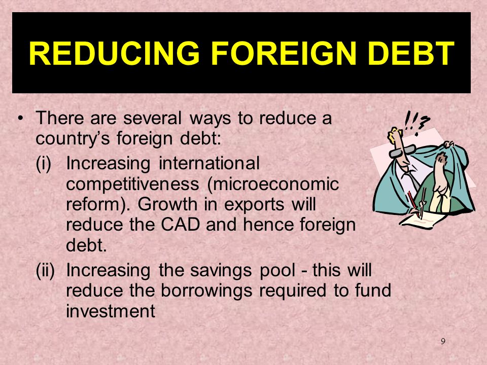 9 There are several ways to reduce a country’s foreign debt: (i)Increasing international competitiveness (microeconomic reform).