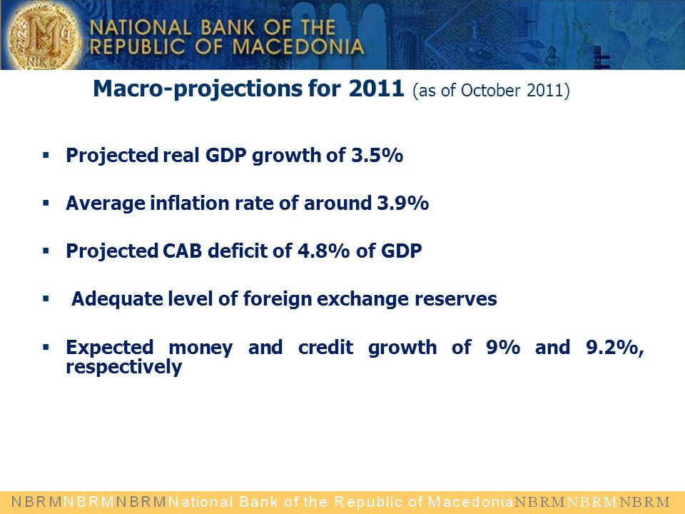Macro-projections for 2011 (as of October 2011)  Projected real GDP growth of 3.5%  Average inflation rate of around 3.9%  Projected CAB deficit of 4.8% of GDP  Adequate level of foreign exchange reserves  Expected money and credit growth of 9% and 9.2%, respectively