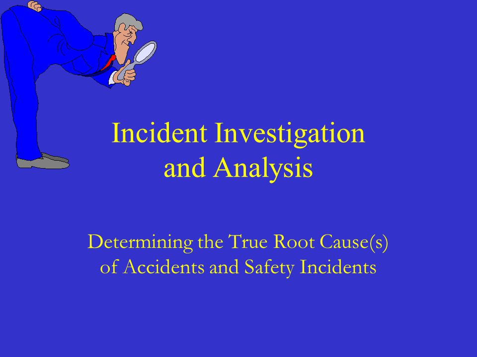 Determining the True Root Cause(s) of Accidents and Safety Incidents Incident Investigation and Analysis