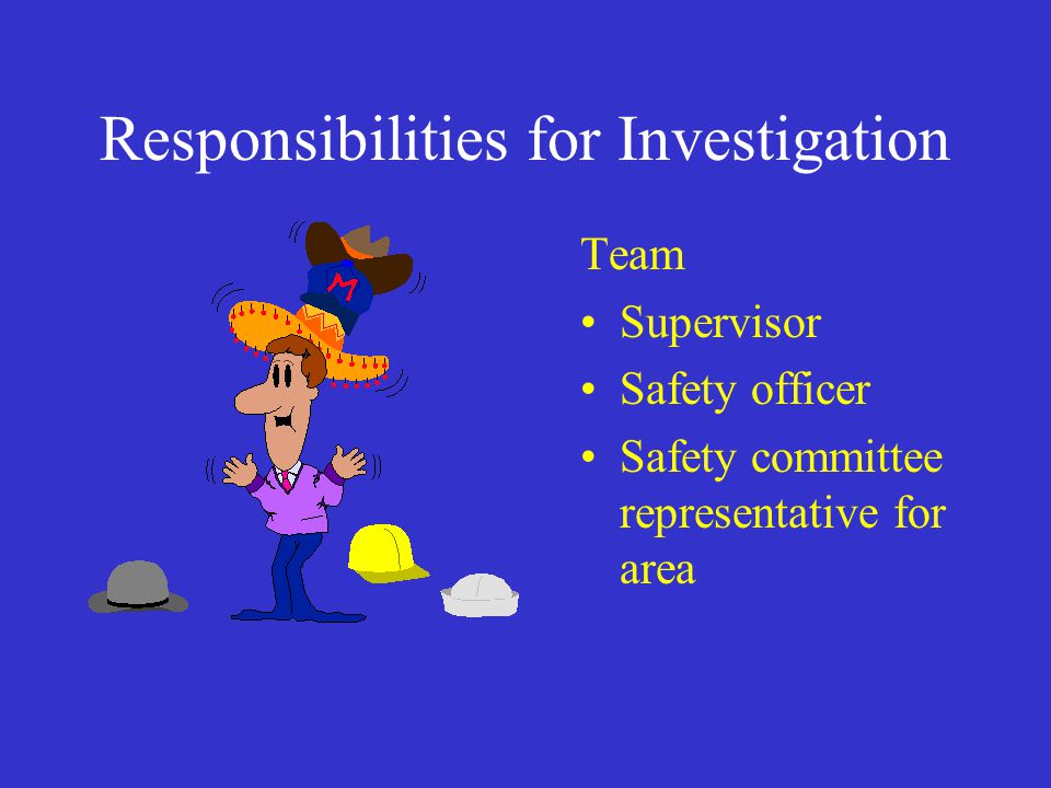 Responsibilities for Investigation Team Supervisor Safety officer Safety committee representative for area