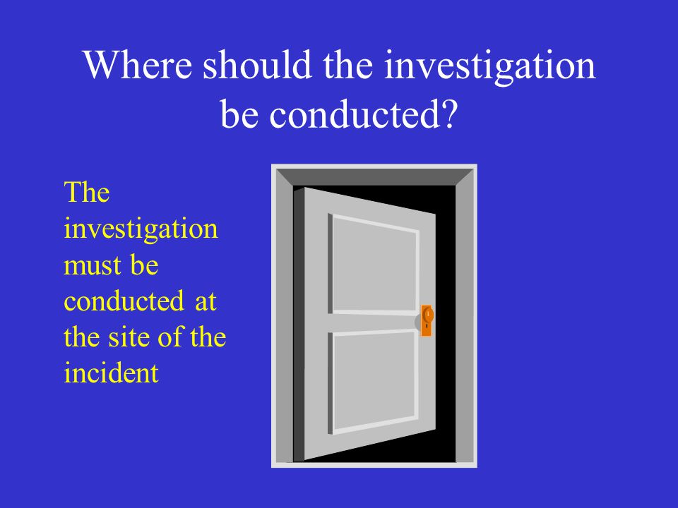 Where should the investigation be conducted.
