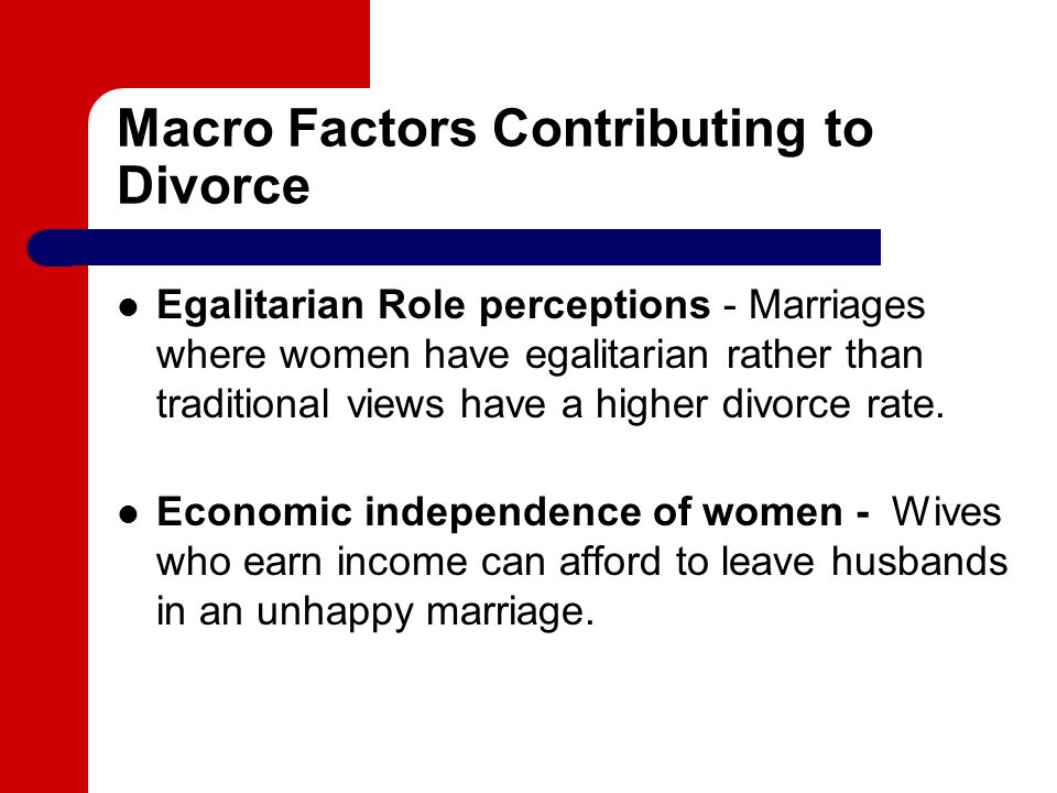Macro Factors Contributing to Divorce Egalitarian Role perceptions - Marriages where women have egalitarian rather than traditional views have a higher divorce rate.