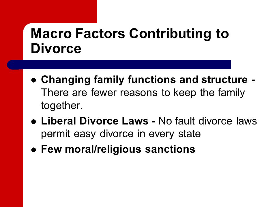 Macro Factors Contributing to Divorce Changing family functions and structure - There are fewer reasons to keep the family together.