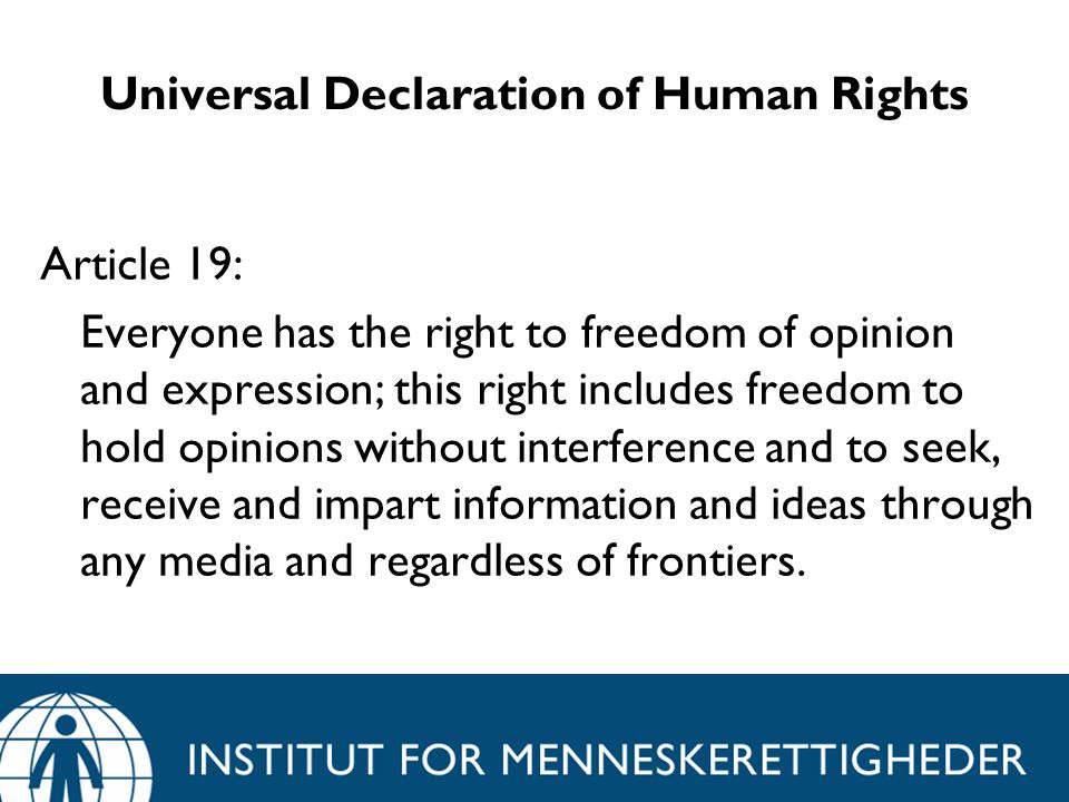 Universal Declaration of Human Rights Article 19: Everyone has the right to freedom of opinion and expression; this right includes freedom to hold opinions without interference and to seek, receive and impart information and ideas through any media and regardless of frontiers.